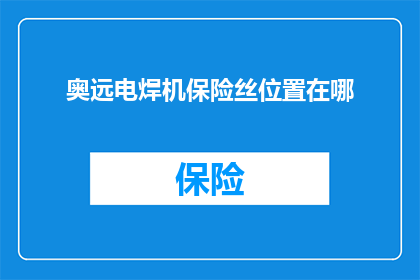 奥远电焊机保险丝位置在哪(如何找到奥远电焊机保险丝的正确位置？)