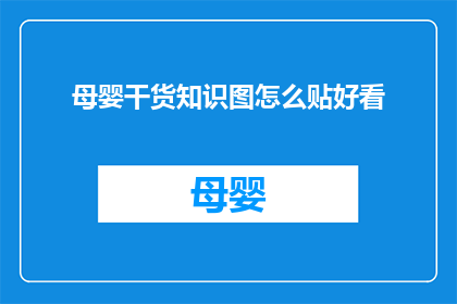 母婴干货知识图怎么贴好看(如何巧妙地将母婴干货知识图贴得既美观又吸引眼球？)