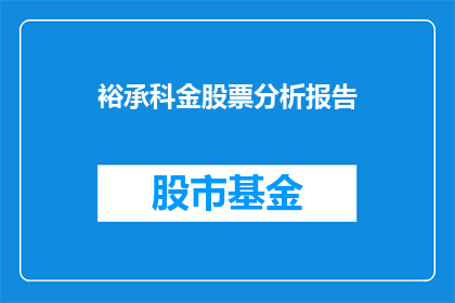 裕承科金股票分析报告(裕承科金股票投资价值分析：投资者应如何审慎评估？)