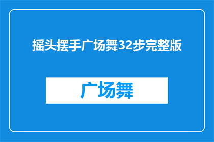 摇头摆手广场舞32步完整版(广场舞爱好者的疑问：摇头摆手32步完整版能否满足你的需求？)