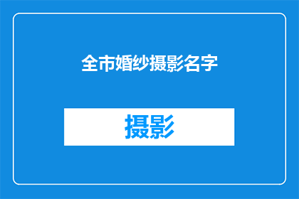 全市婚纱摄影名字(全市婚纱摄影店名征集：寻找独特而吸引人的名字，为你的摄影事业添彩)