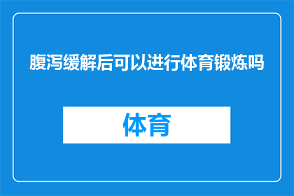 腹泻缓解后可以进行体育锻炼吗(腹泻缓解后，是否适宜进行体育锻炼？)