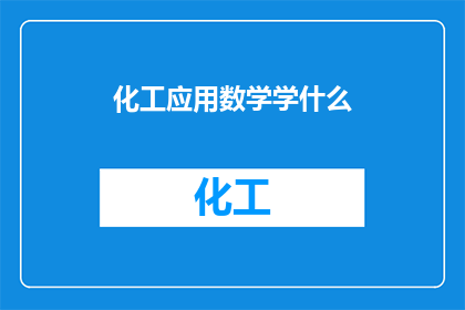 化工应用数学学什么(化工应用数学学什么？探索化工领域中数学的应用与重要性)