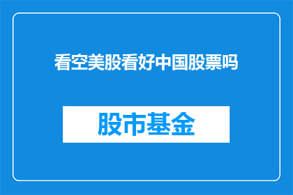 看空美股看好中国股票吗(是否应将目光投向中国股市，而非美股市场？)