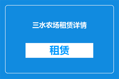 三水农场租赁详情(三水农场租赁详情：您是否了解如何选择合适的租赁方案？)
