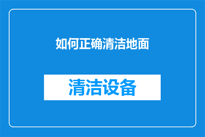 如何正确清洁地面(如何正确清洁地面？确保地面洁净的秘诀是什么？)