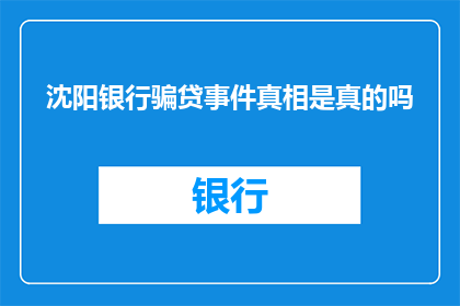 沈阳银行骗贷事件真相是真的吗(沈阳银行骗贷事件是否属实？)