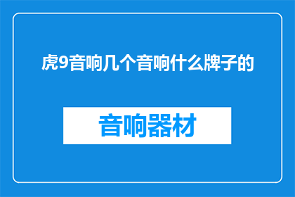 虎9音响几个音响什么牌子的(您是否好奇，市面上有哪些品牌的音响能够与虎9音响相媲美？)