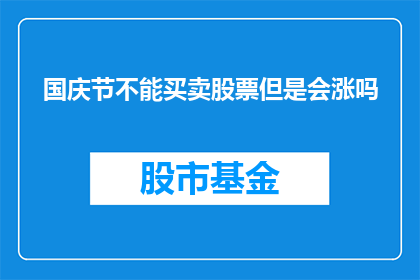 国庆节不能买卖股票但是会涨吗(国庆节期间，股市是否会出现上涨趋势？)
