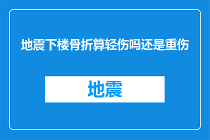 地震下楼骨折算轻伤吗还是重伤(地震导致下楼时骨折，这种伤害属于轻伤还是重伤？)