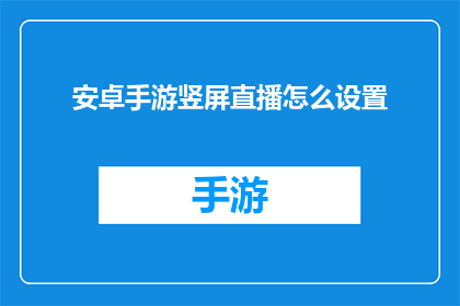 安卓手游竖屏直播怎么设置(如何设置竖屏直播以优化安卓手游体验？)