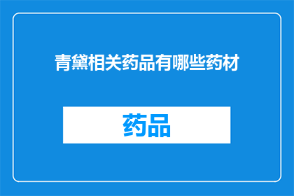 青黛相关药品有哪些药材(青黛在传统中医药中扮演着重要角色，其主要成分包括哪些药材？)