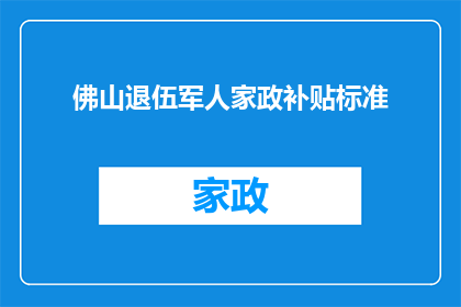 佛山退伍军人家政补贴标准(佛山退伍军人家庭如何申请家政补贴？)