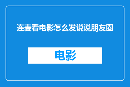 连麦看电影怎么发说说朋友圈(如何通过连麦看电影的方式，在朋友圈分享你的观影体验？)