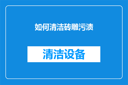 如何清洁砖雕污渍(如何有效去除砖雕上的顽固污渍？)