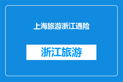 上海旅游浙江遇险(上海旅游浙江遇险：旅途中意外事件是否会影响您的旅行体验？)