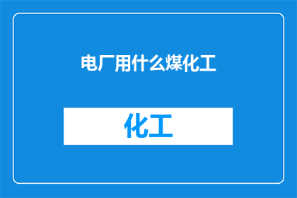 电厂用什么煤化工(电厂通常使用哪种类型的煤化工原料？)