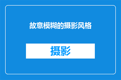 故意模糊的摄影风格(摄影艺术中的故意模糊风格：探索与挑战的界限)