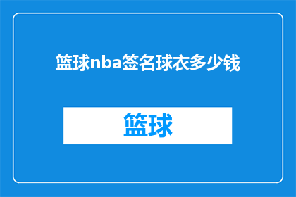 篮球nba签名球衣多少钱(篮球迷们，你们是否好奇NBA球星的签名球衣究竟价值几何？这件代表荣耀与梦想的战袍，究竟能以何种价格购得？是动辄数万的天价，还是亲民的百元之选？让我们一同揭开这背后的秘密)