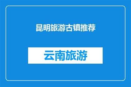 昆明旅游古镇推荐(昆明旅游古镇推荐：您是否已经探索过这些迷人的历史遗迹？)