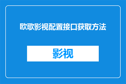 欧歌影视配置接口获取方法(如何获取欧歌影视配置接口？)
