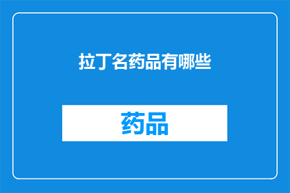 拉丁名药品有哪些(拉丁名药品有哪些？)