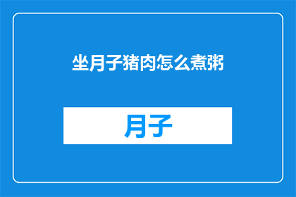 坐月子猪肉怎么煮粥(坐月子期间如何正确煮猪肉粥？)