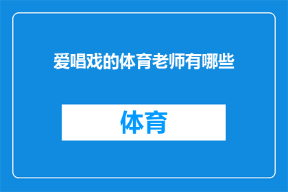 爱唱戏的体育老师有哪些(探讨那些热爱歌唱的体育教师们：他们是如何将戏剧艺术融入日常教学之中？)