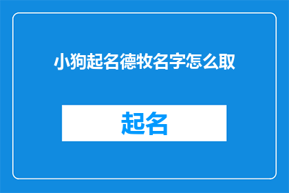 小狗起名德牧名字怎么取(如何为你的小狗取名？德牧的名字应该怎么取？)