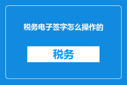 税务电子签字怎么操作的(如何操作税务电子签字？)