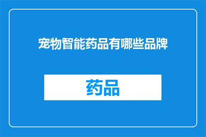 宠物智能药品有哪些品牌(宠物智能药品品牌有哪些？)