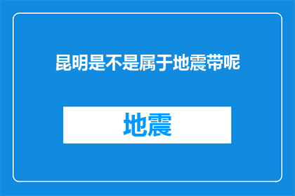 昆明是不是属于地震带呢(昆明是否位于地震带？)