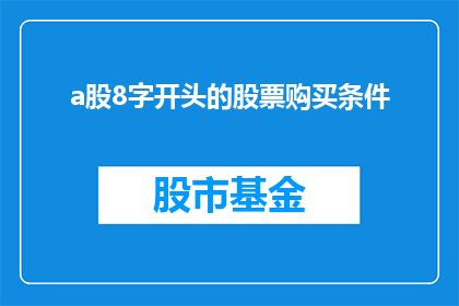 a股8字开头的股票购买条件(您是否了解购买A股股票的8字开头股票的条件？)