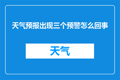 天气预报出现三个预警怎么回事(为何天气预报中会同时出现三个预警信号？)