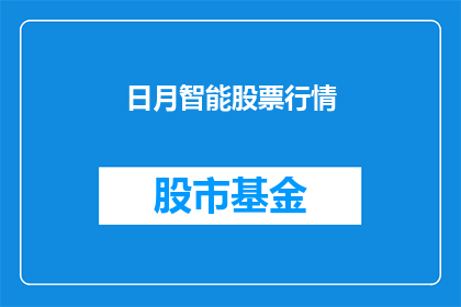 日月智能股票行情(如何获取日月智能股票的最新行情信息？)