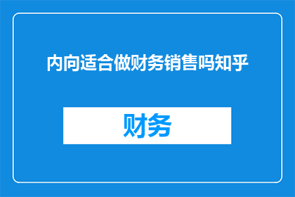 内向适合做财务销售吗知乎(内向性格是否适合从事财务销售工作？)