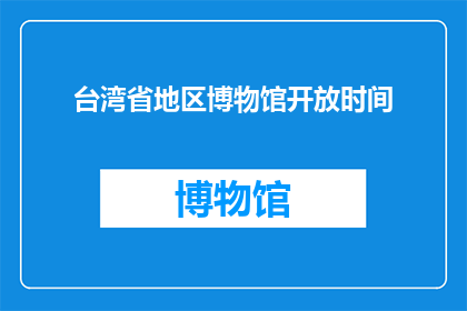 台湾省地区博物馆开放时间(台湾省地区博物馆的开放时间是什么时候？)