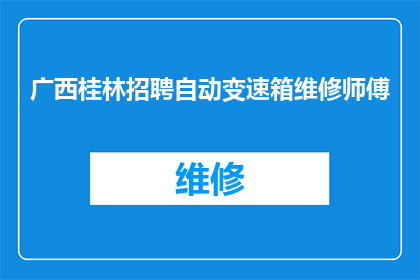 广西桂林招聘自动变速箱维修师傅(广西桂林急需招募专业自动变速箱维修技术人才，您是否准备好加入我们？)