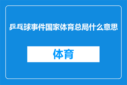 乒乓球事件国家体育总局什么意思(国家体育总局在乒乓球事件中扮演了什么角色？)
