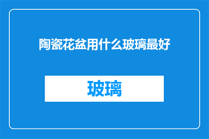 陶瓷花盆用什么玻璃最好(哪种玻璃材质最适合用于制作陶瓷花盆？)