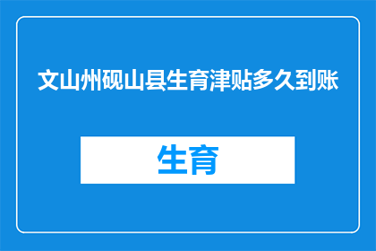 文山州砚山县生育津贴多久到账(文山州砚山县的生育津贴何时能到账？)