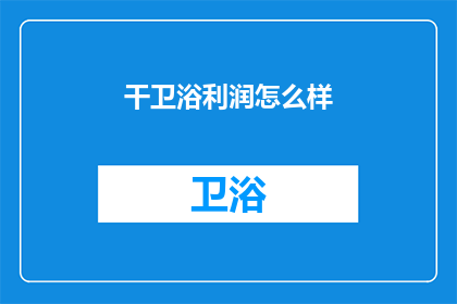 干卫浴利润怎么样(干卫浴的利润情况如何？)