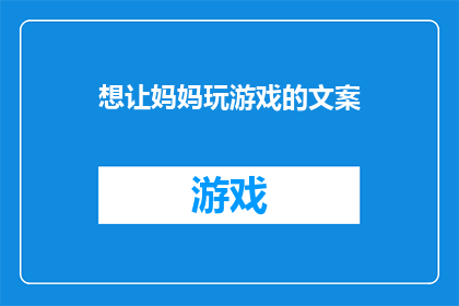想让妈妈玩游戏的文案(我是否应该鼓励妈妈参与游戏？这会给她带来哪些积极影响？)