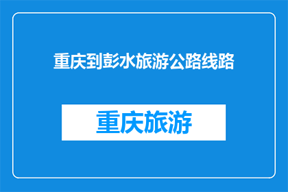 重庆到彭水旅游公路线路(重庆到彭水旅游的最佳公路线路是什么？)