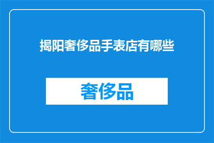 揭阳奢侈品手表店有哪些(揭阳奢侈品手表店有哪些？)