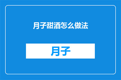 月子甜酒怎么做法(如何制作月子甜酒？)
