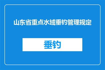 山东省重点水域垂钓管理规定(山东省重点水域垂钓管理新规，是否对垂钓活动有更严格的限制？)