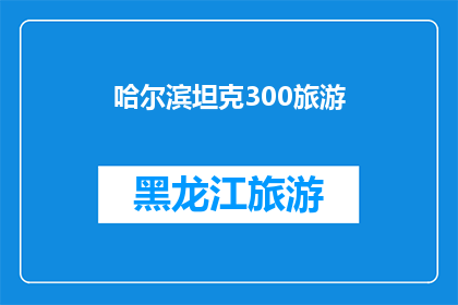 哈尔滨坦克300旅游(哈尔滨坦克300旅游体验：探索城市与越野的完美结合？)