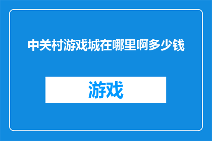 中关村游戏城在哪里啊多少钱(中关村游戏城究竟藏身何处？其价格又是多少？)