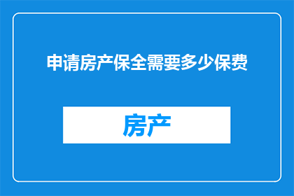 申请房产保全需要多少保费(申请房产保全时，您需要支付多少保费？)